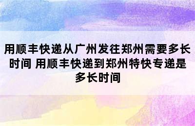 用顺丰快递从广州发往郑州需要多长时间 用顺丰快递到郑州特快专递是多长时间